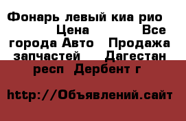 Фонарь левый киа рио(kia rio) › Цена ­ 5 000 - Все города Авто » Продажа запчастей   . Дагестан респ.,Дербент г.